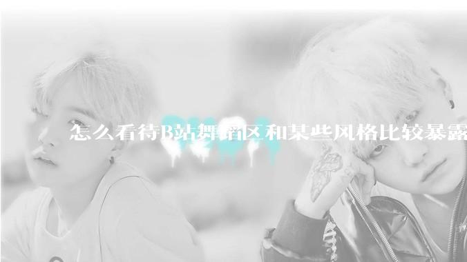 怎么看待B站舞蹈区和某些风格比较暴露的up？