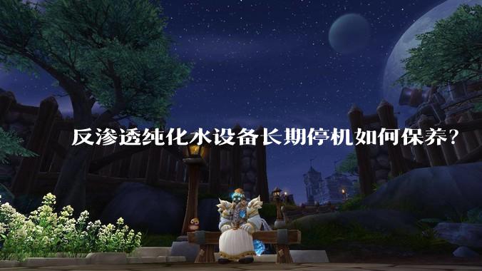 反渗透纯化水设备长期停机如何保养？