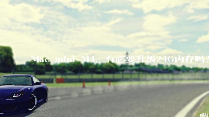 Mac mini M4，有必要升级24G内存吗？