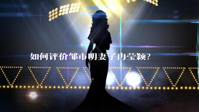 如何评价邹市明妻子冉莹颖？