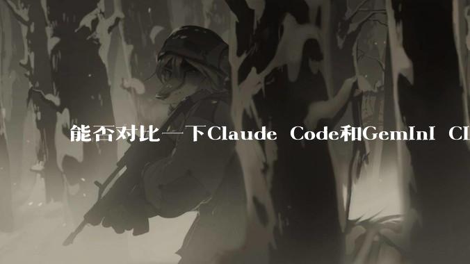 能否对比一下Claude Code和Gemini CLI，你的选择建议是？