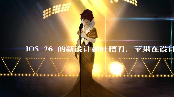 iOS 26 的新设计被吐槽丑，苹果在设计更新时考虑了哪些因素？你对这一设计都有哪些评价？