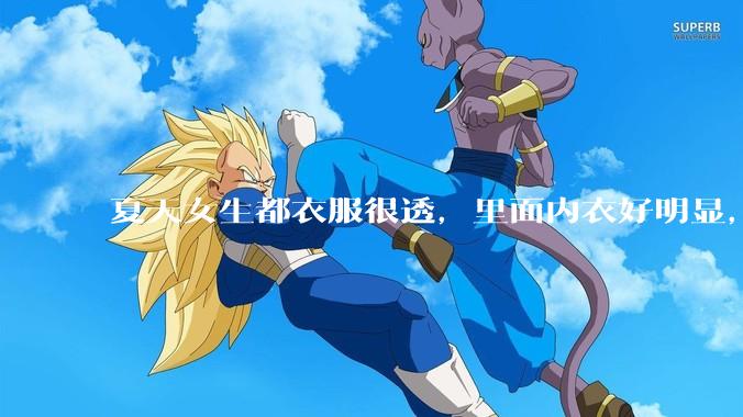 夏天女生都衣服很透，里面内衣好明显，真的不是别人想看，本人不会觉得尴尬么？ ​?