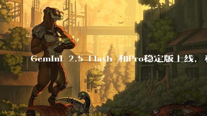 Gemini 2.5 Flash 和Pro稳定版上线，和之前版本相比，在性能和应用场景上有哪些提升？