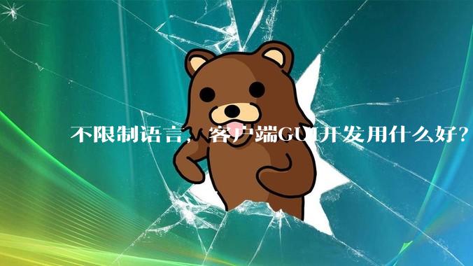 不限制语言，客户端GUI开发用什么好？