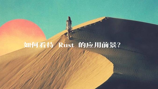 如何看待 Rust 的应用前景？