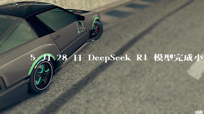 5 月 28 日 DeepSeek R1 模型完成小版本试升级并开源，具体有哪些提升？使用体验如何？
