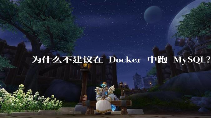 为什么不建议在 Docker 中跑 MySQL？