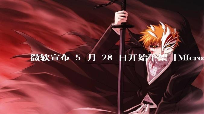 微软宣布 5 月 28 日开始下架「Microsoft 远程桌面」应用，背后原因有哪些？