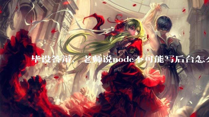 毕设答辩，老师说node不可能写后台怎么办?