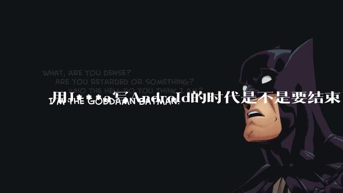 用J***a写Android的时代是不是要结束了？