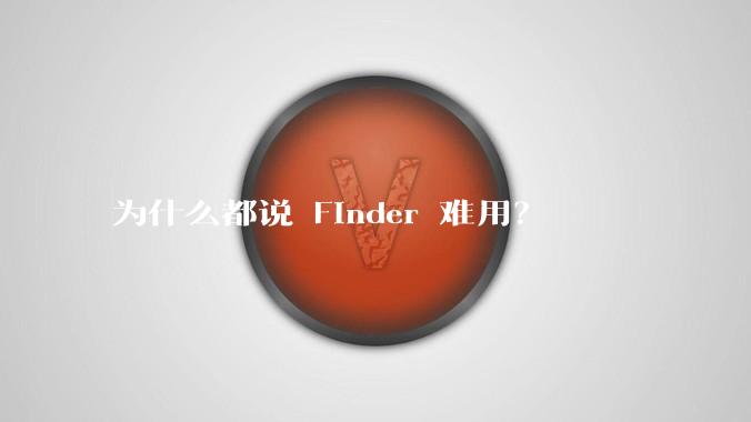 为什么都说 Finder 难用？