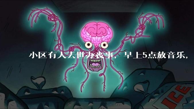 小区有人去世办丧事，早上5点放音乐，我报警有错吗？